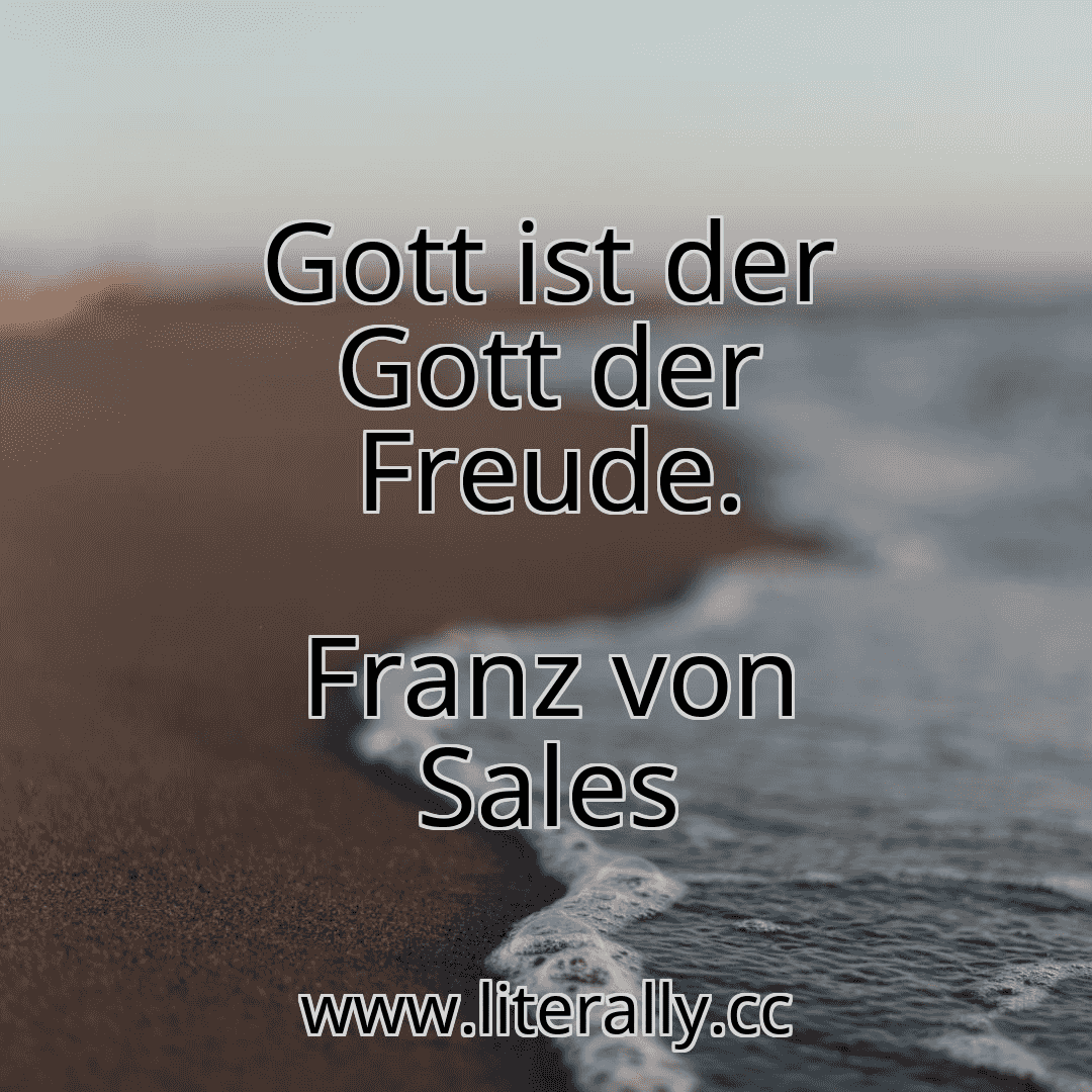 Gott ist der Gott der Freude.
Franz von Sales
