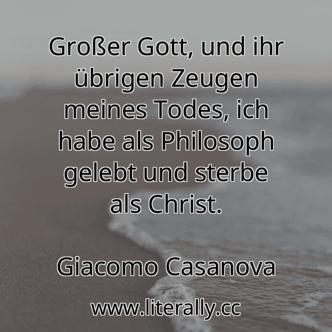 Großer Gott, und ihr übrigen Zeugen meines Todes, ich habe als Philosoph gelebt und sterbe als Christ.
Giacomo Casanova
