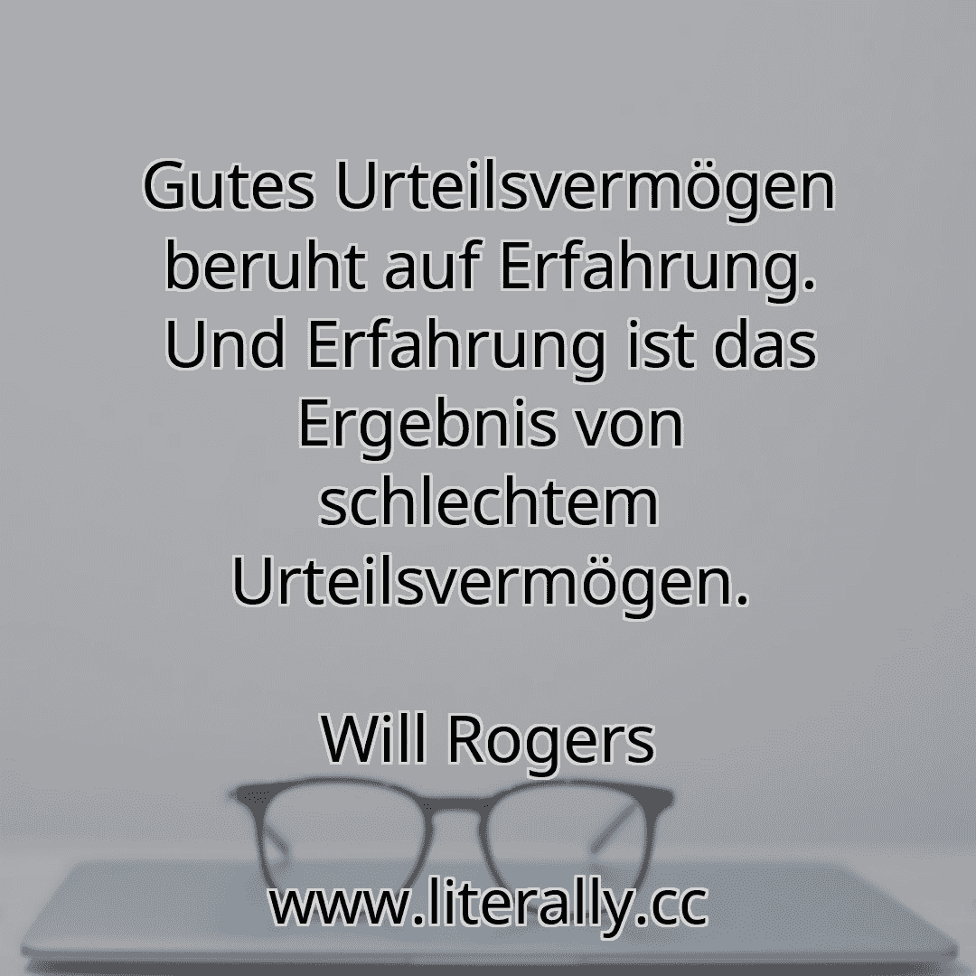 Gutes Urteilsvermögen beruht auf Erfahrung. Und Erfahrung ist das Ergebnis von schlechtem Urteilsvermögen.
Will Rogers
