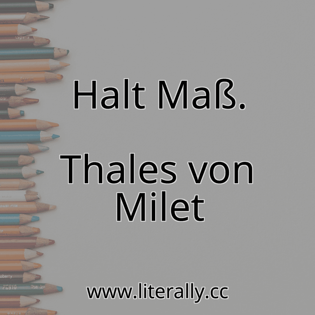 Halt Maß.
Thales von Milet
