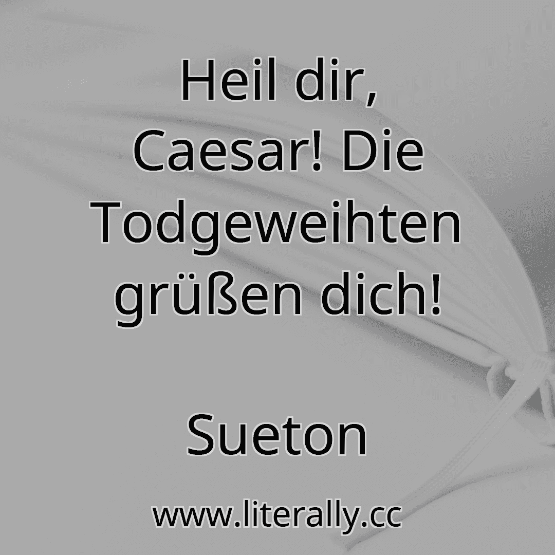 Heil dir, Caesar! Die Todgeweihten grüßen dich!
Sueton
