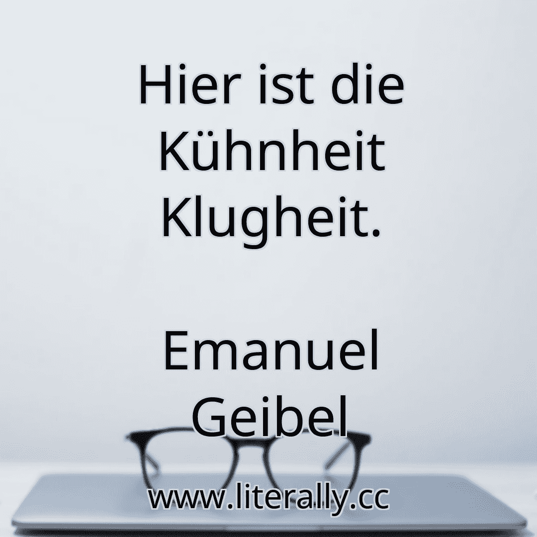 Hier ist die Kühnheit Klugheit.
Emanuel Geibel
