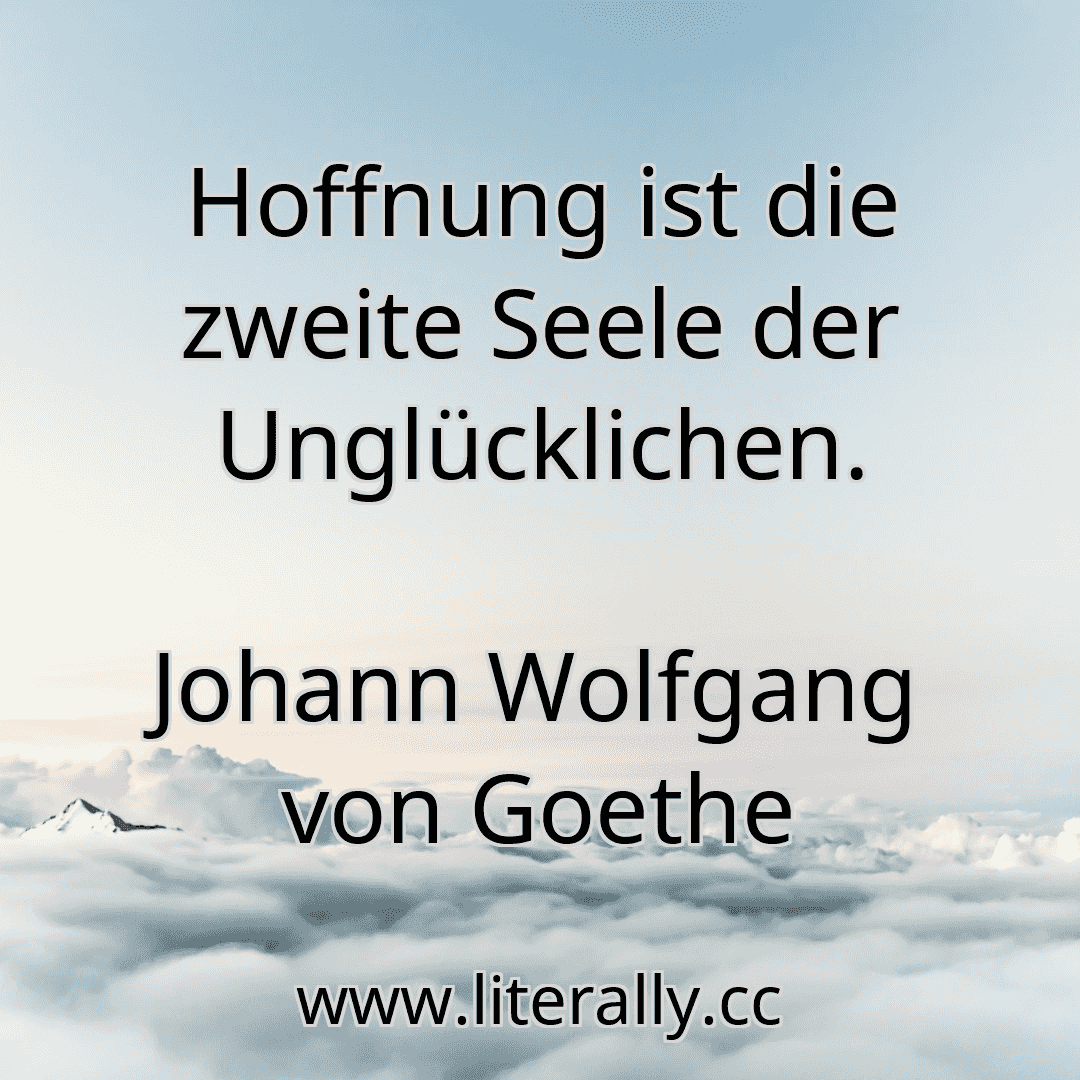Hoffnung ist die zweite Seele der Unglücklichen.
Johann Wolfgang von Goethe
