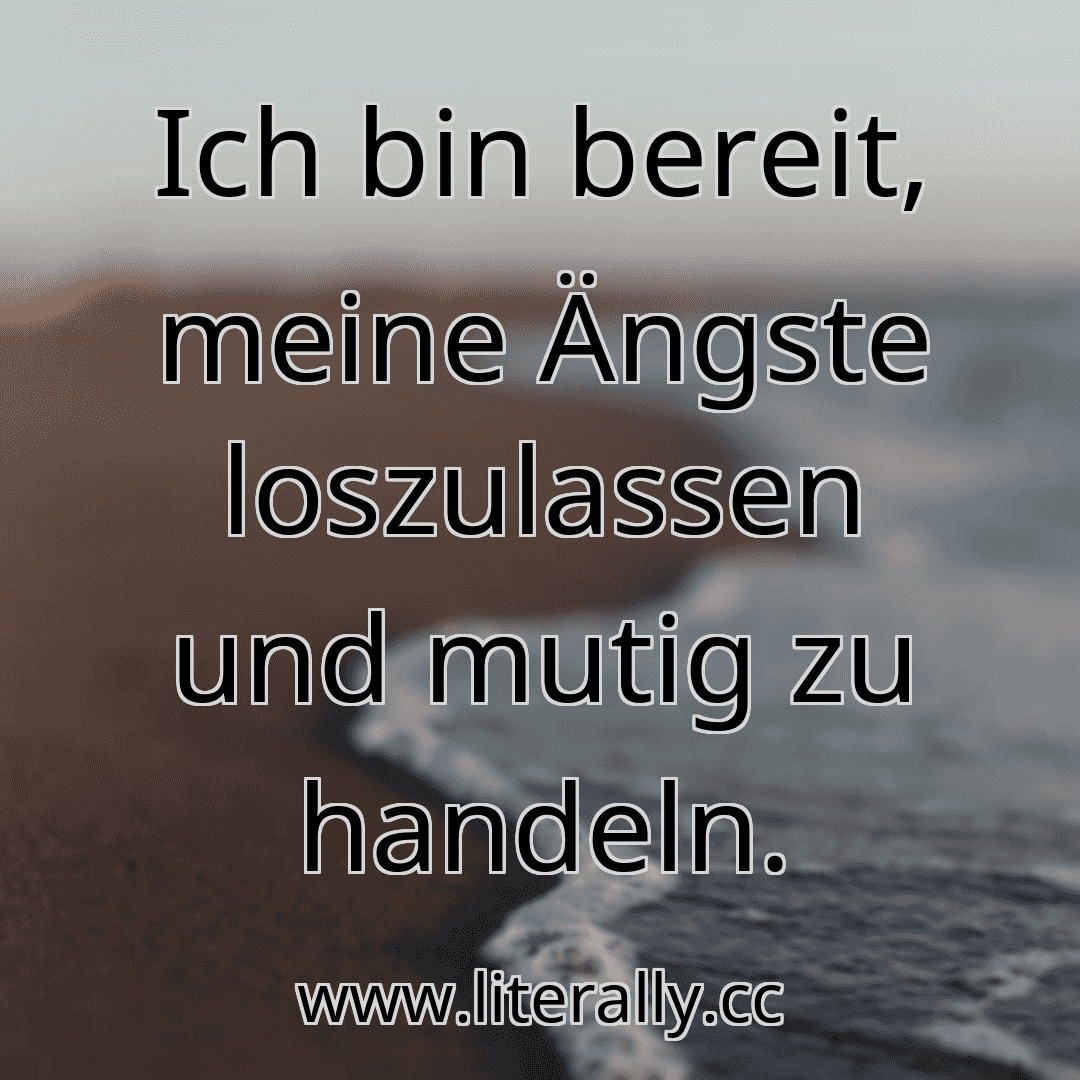 Ich bin bereit, meine Ängste loszulassen und mutig zu handeln.
