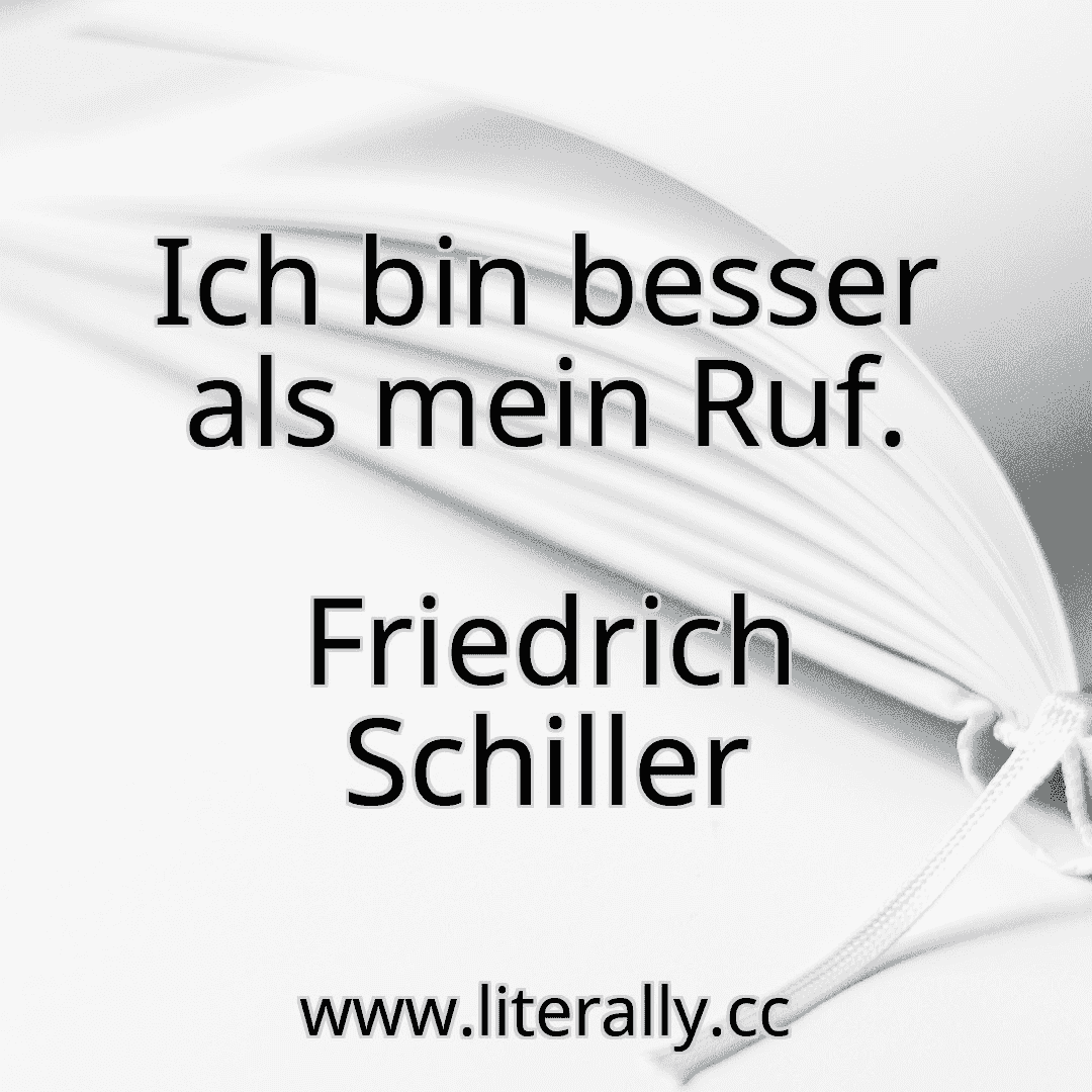 Ich bin besser als mein Ruf.
Friedrich Schiller
