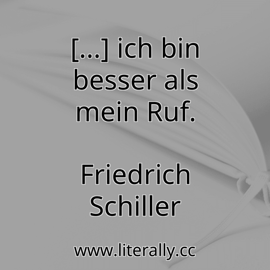 [...] ich bin besser als mein Ruf.
Friedrich Schiller
