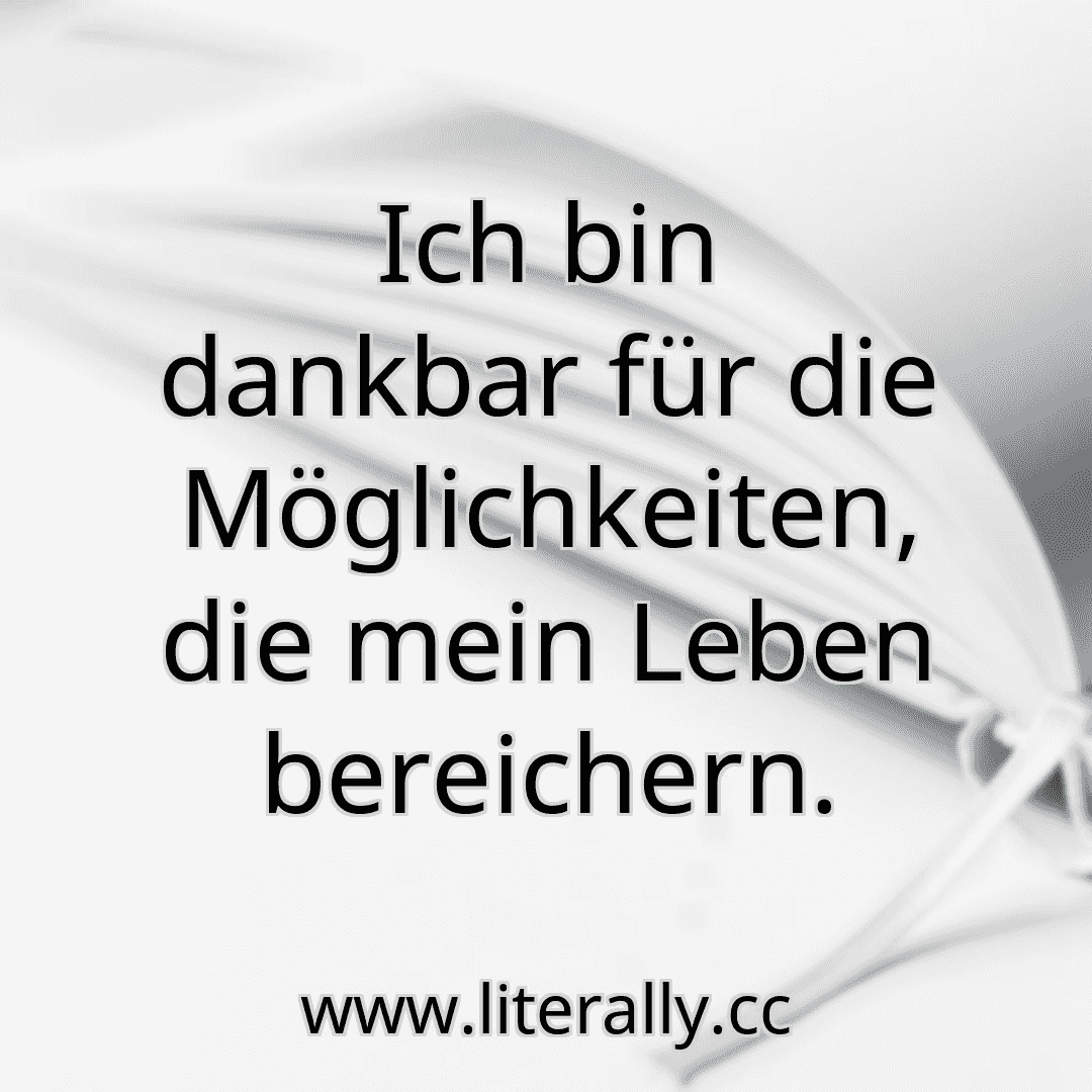 Ich bin dankbar für die Möglichkeiten, die mein Leben bereichern.
