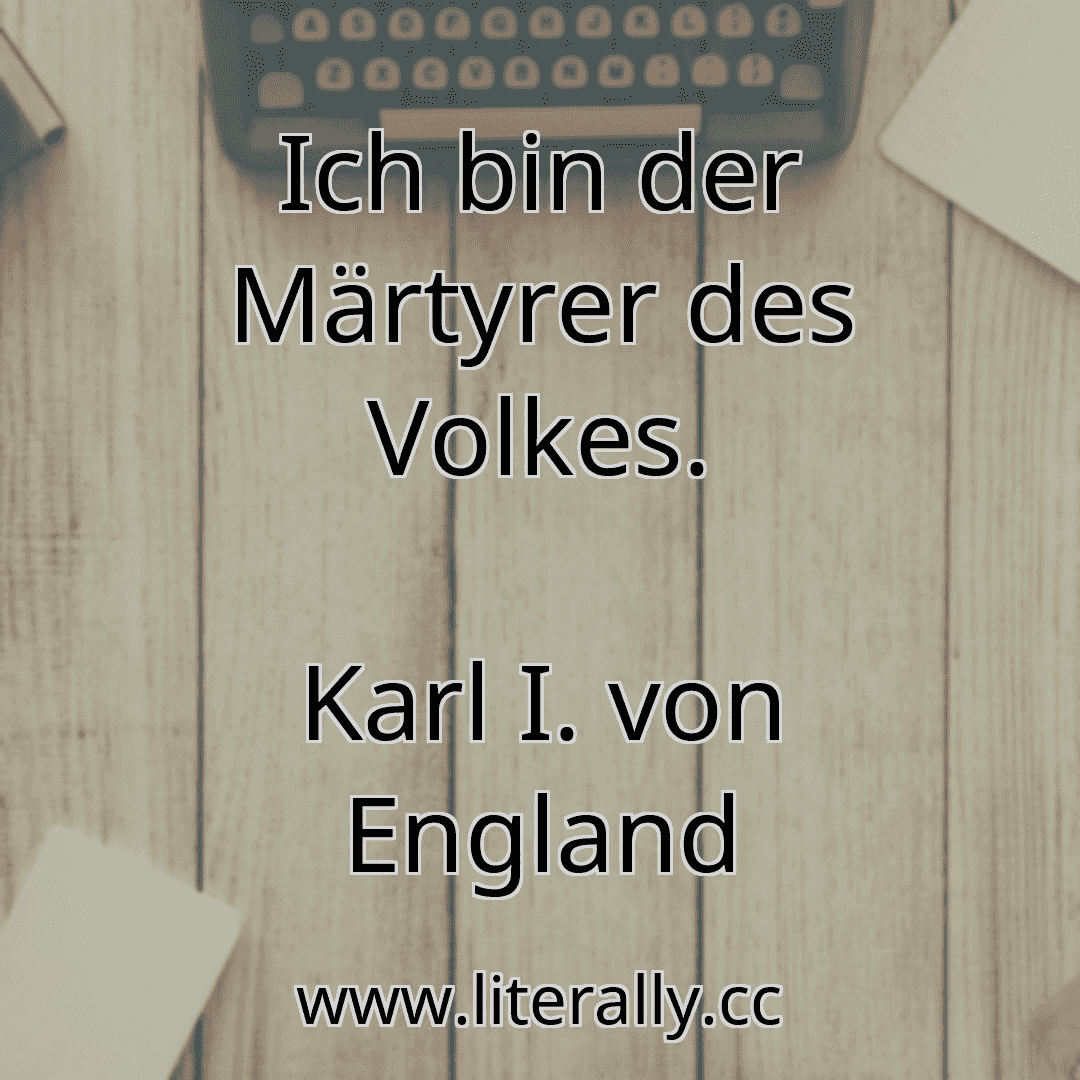Ich bin der Märtyrer des Volkes.
Karl I. von England

