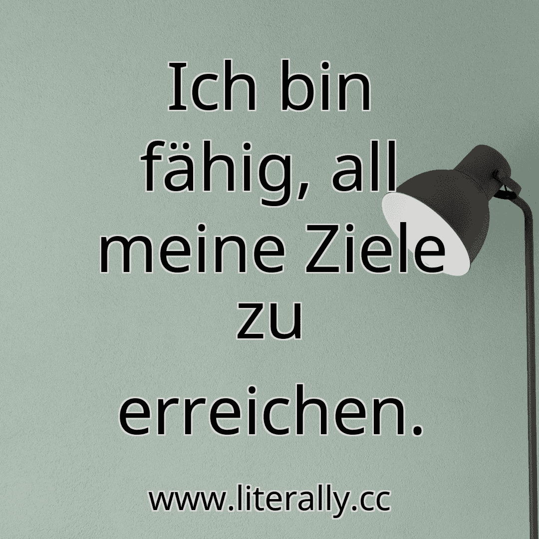 Ich bin fähig, all meine Ziele zu erreichen.
