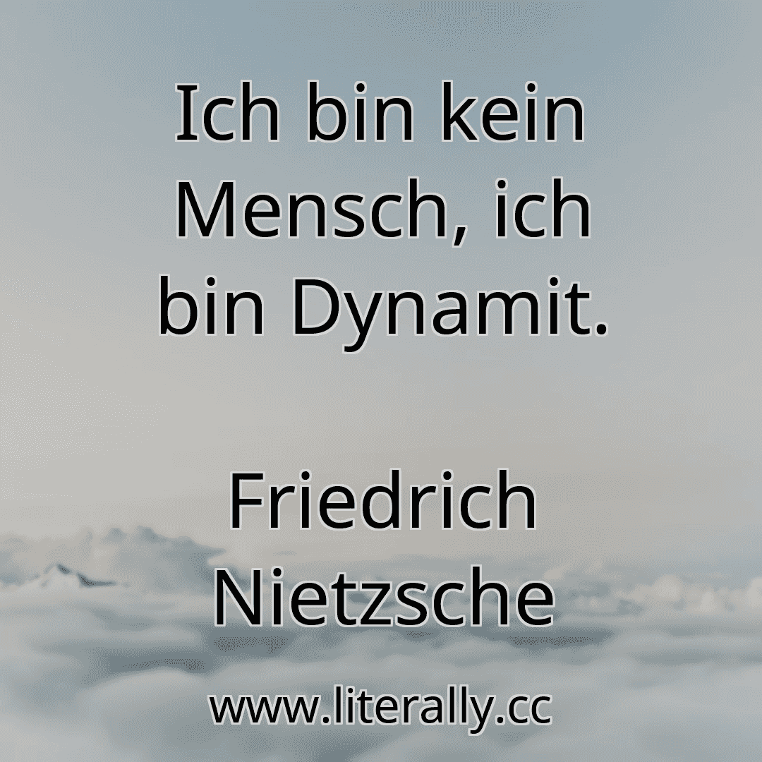 Ich bin kein Mensch, ich bin Dynamit.
Friedrich Nietzsche
