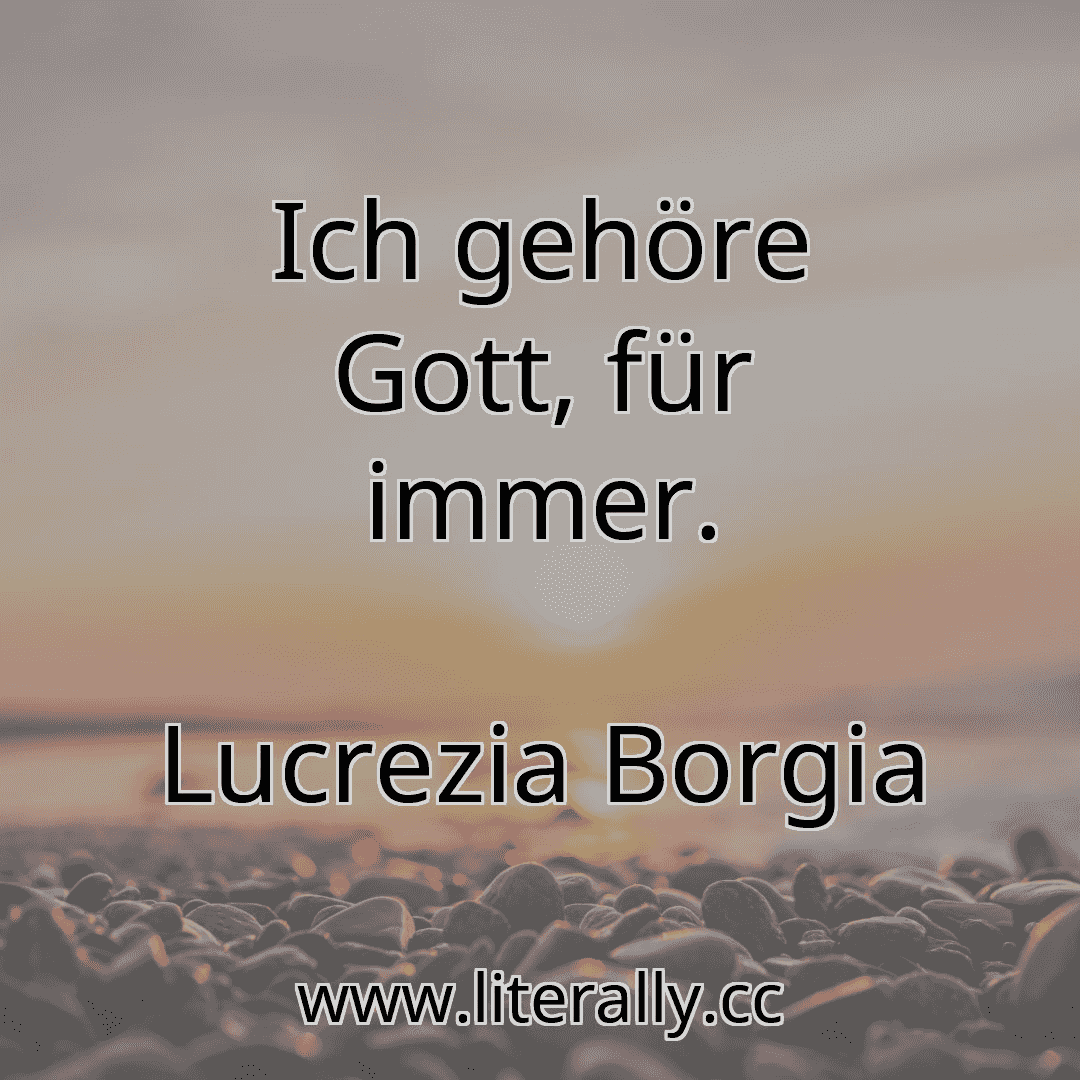 Ich gehöre Gott, für immer.
Lucrezia Borgia
