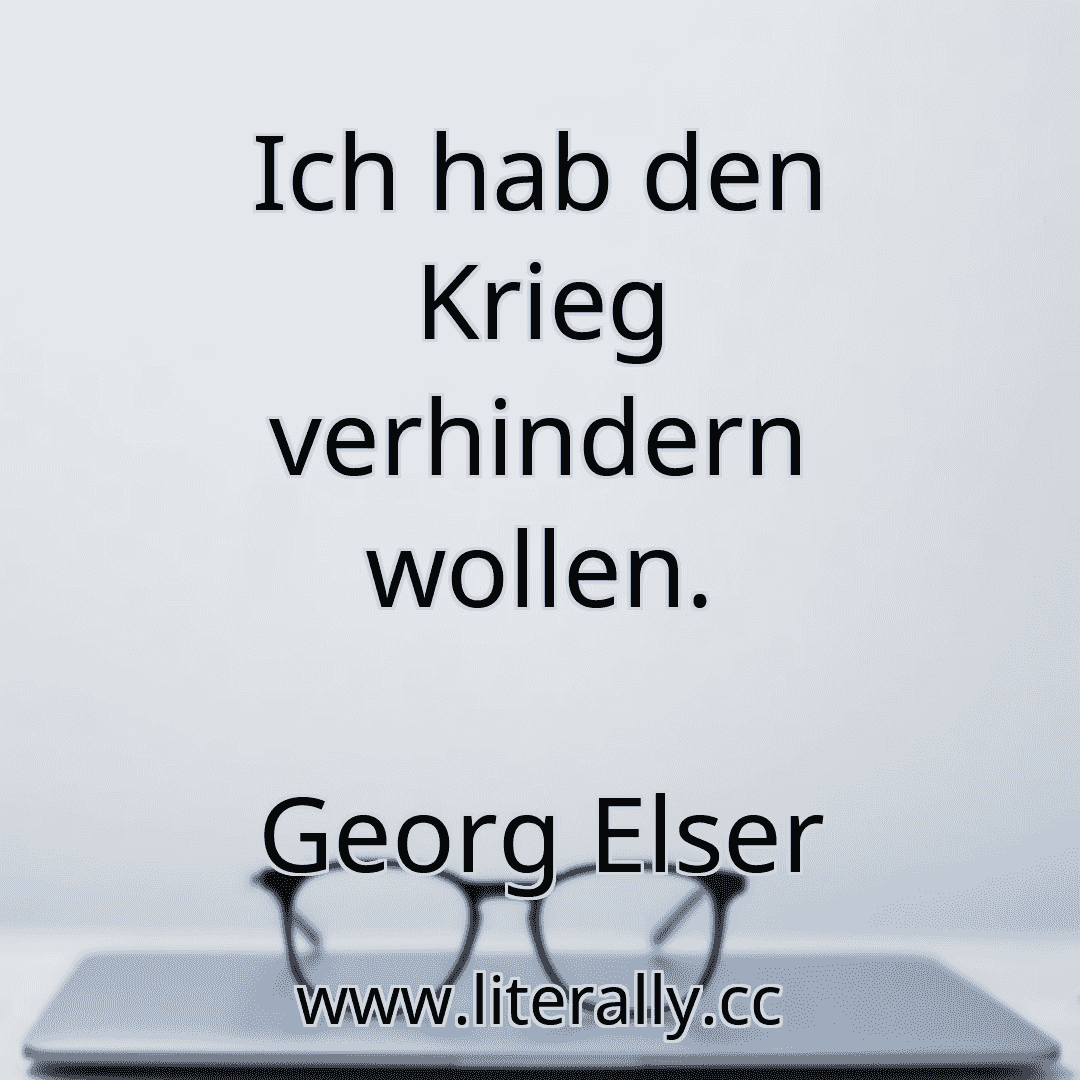 Ich hab den Krieg verhindern wollen.
Georg Elser
