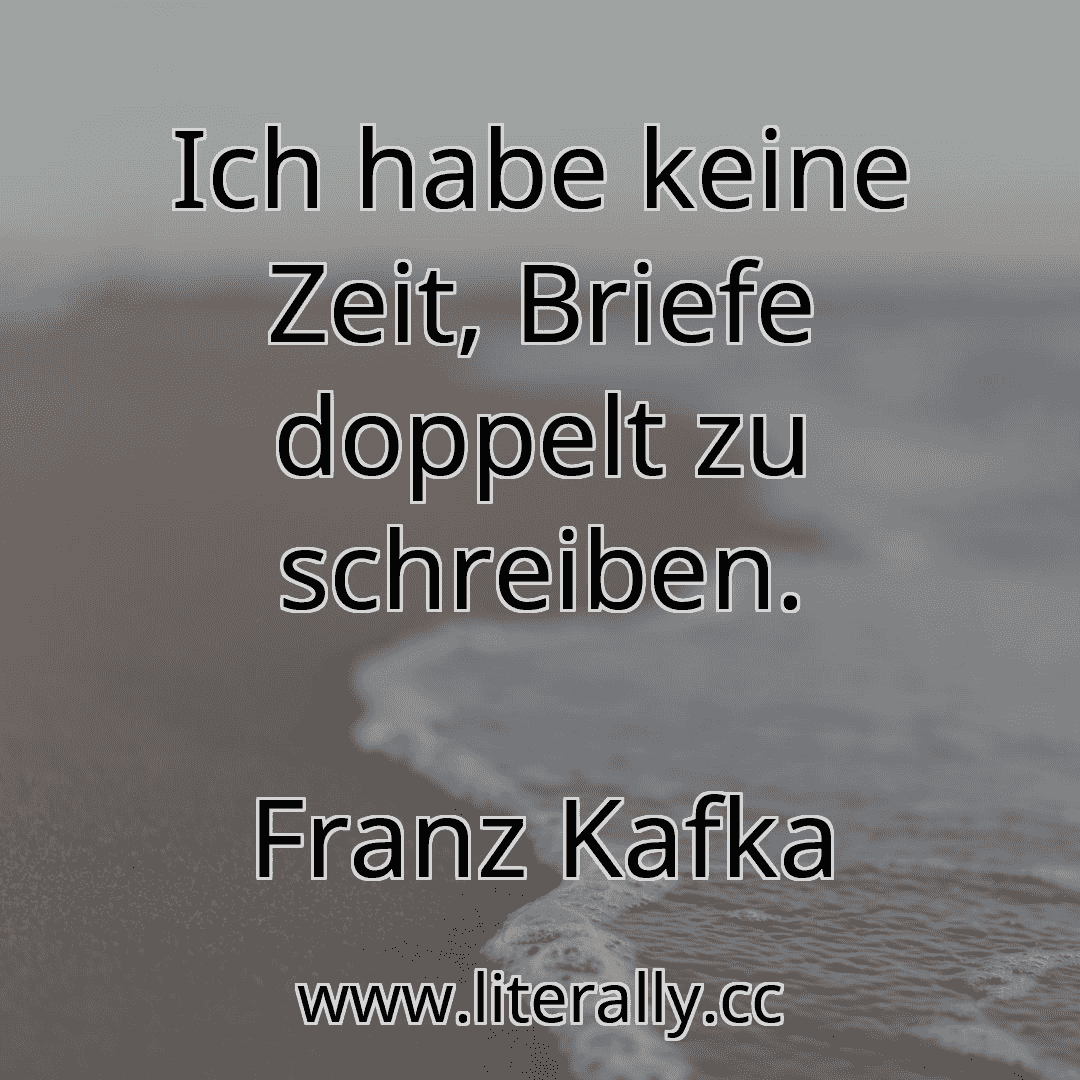 Ich habe keine Zeit, Briefe doppelt zu schreiben.
Franz Kafka
