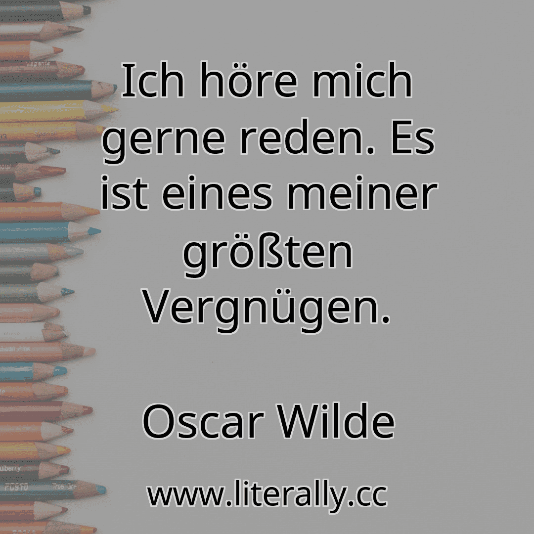 Ich höre mich gerne reden. Es ist eines meiner größten Vergnügen.
Oscar Wilde

