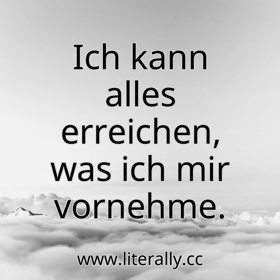 Ich kann alles erreichen, was ich mir vornehme.
