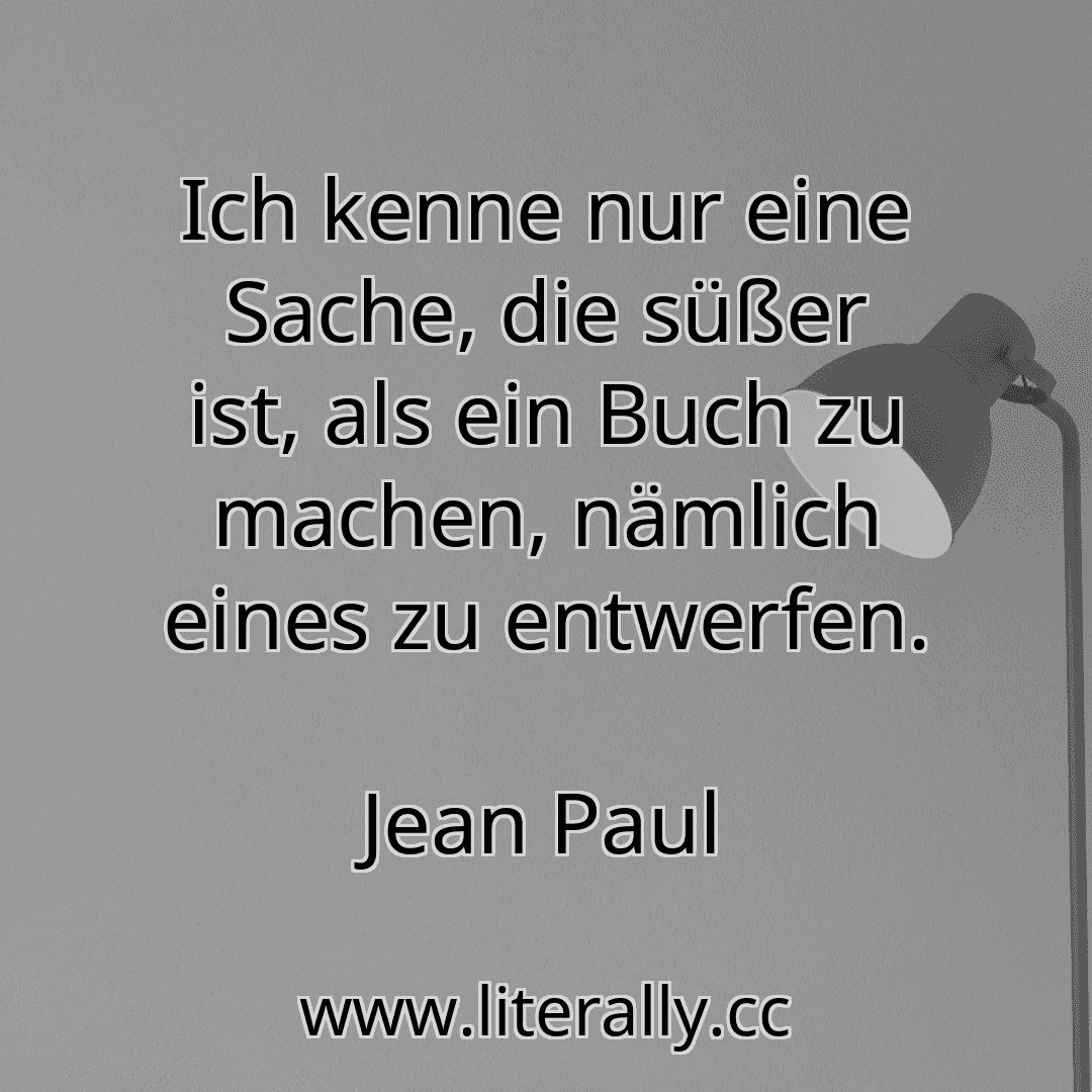 Ich kenne nur eine Sache, die süßer ist, als ein Buch zu machen, nämlich eines zu entwerfen.
Jean Paul

