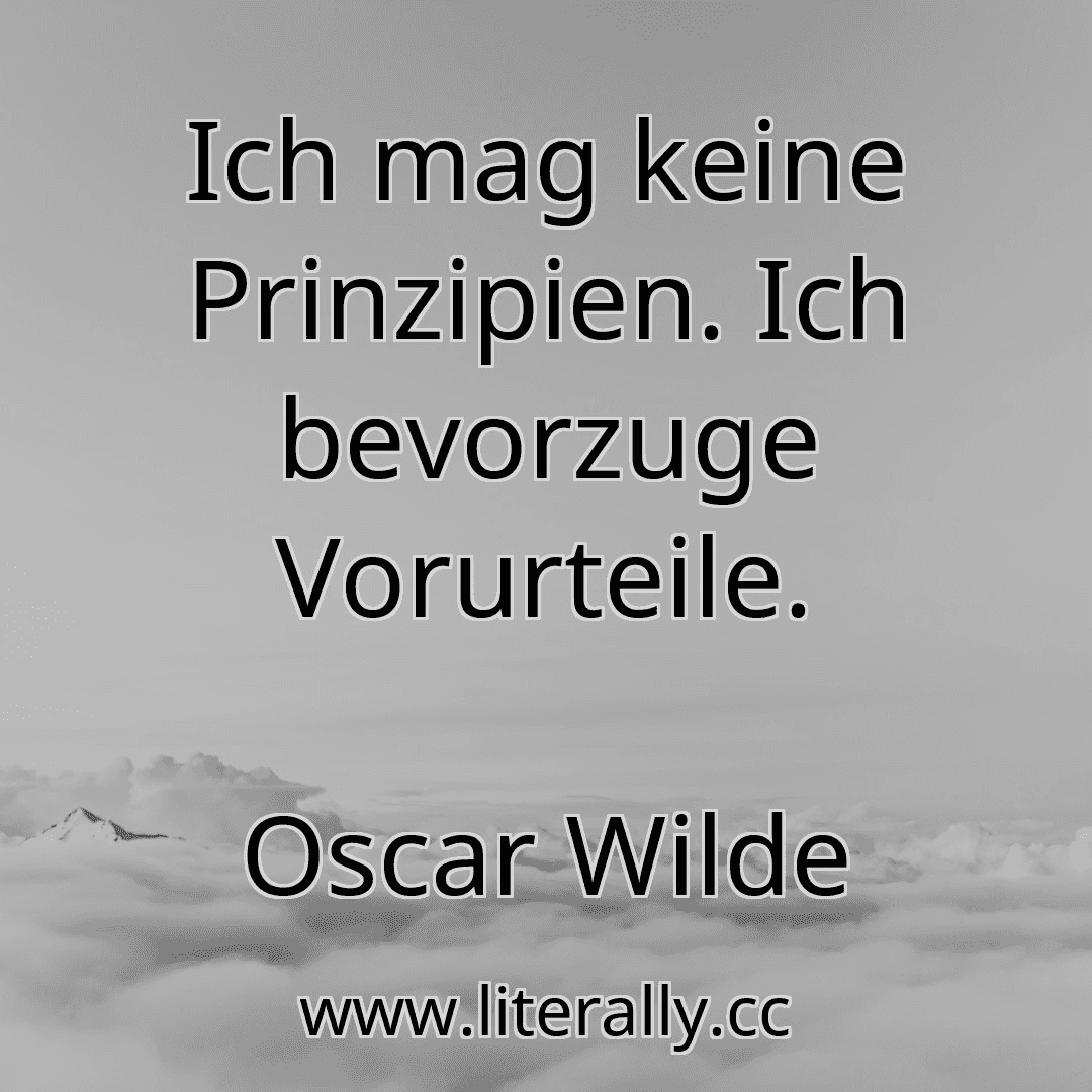 Ich mag keine Prinzipien. Ich bevorzuge Vorurteile.
Oscar Wilde
