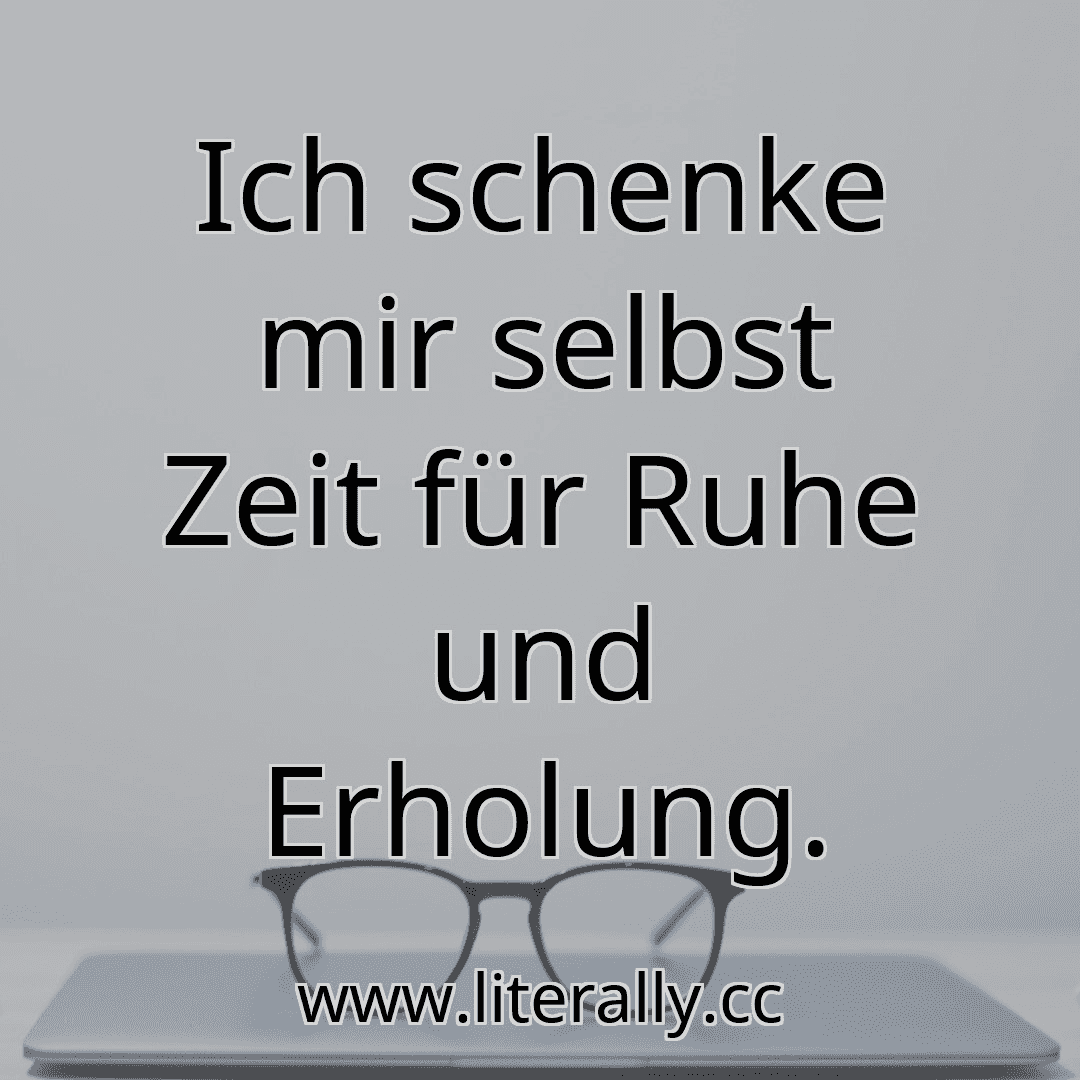 Ich schenke mir selbst Zeit für Ruhe und Erholung.
