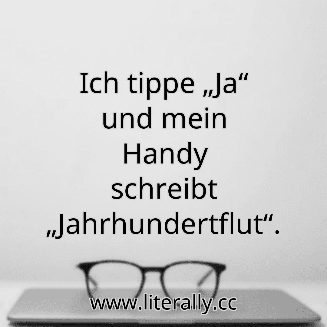 Ich tippe „Ja“ und mein Handy schreibt „Jahrhundertflut“.

