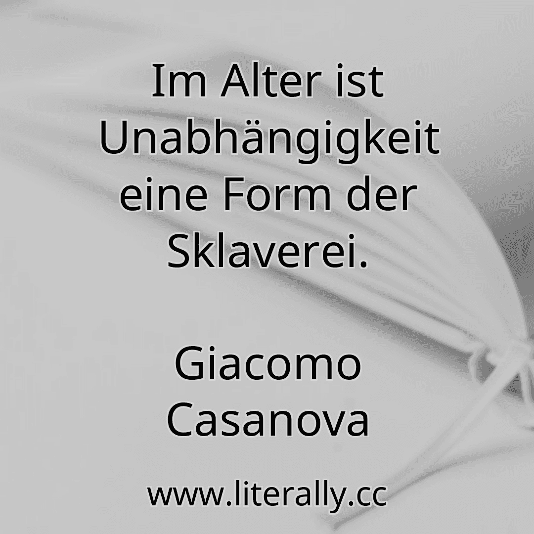 Im Alter ist Unabhängigkeit eine Form der Sklaverei.
Giacomo Casanova
