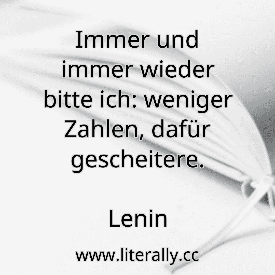Immer und immer wieder bitte ich: weniger Zahlen, dafür gescheitere.
Lenin
