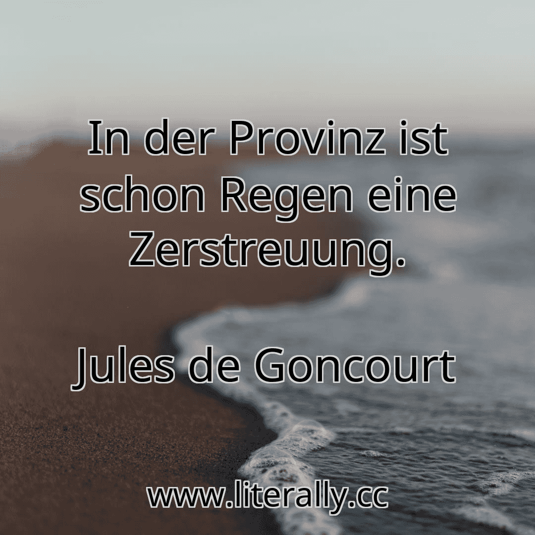In der Provinz ist schon Regen eine Zerstreuung.
Jules de Goncourt
