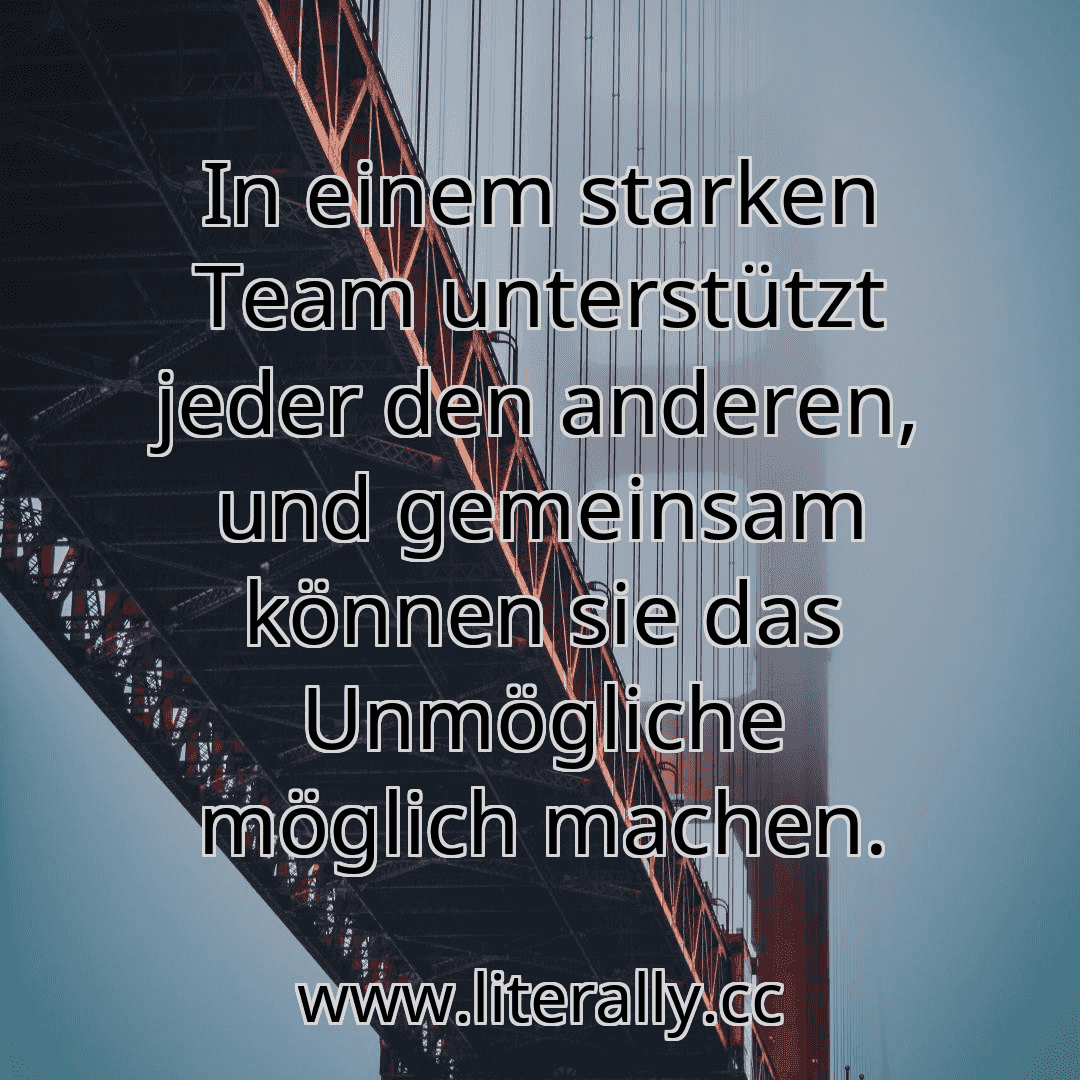In einem starken Team unterstützt jeder den anderen, und gemeinsam können sie das Unmögliche möglich machen.
