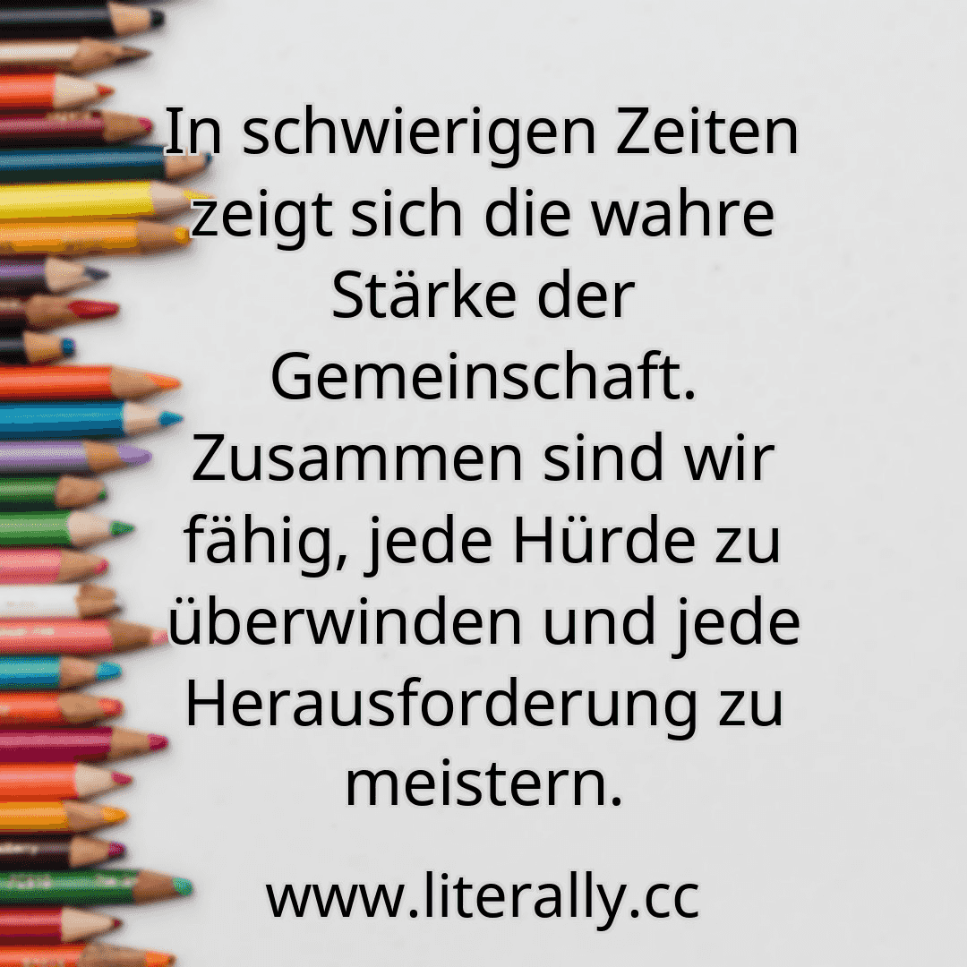 In schwierigen Zeiten zeigt sich die wahre Stärke der Gemeinschaft. Zusammen sind wir fähig, jede Hürde zu überwinden und jede Herausforderung zu meistern.
