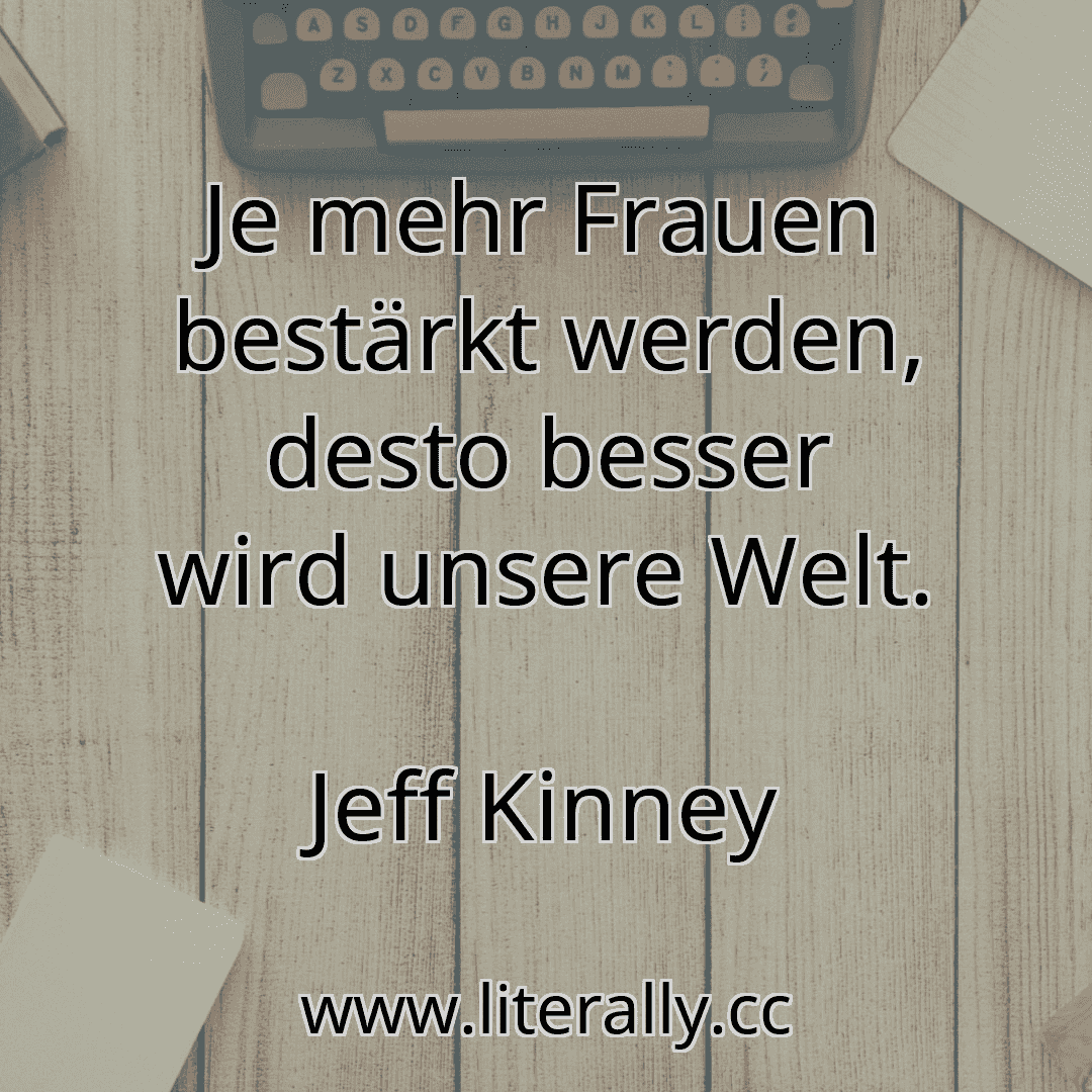 Je mehr Frauen bestärkt werden, desto besser wird unsere Welt.
Jeff Kinney

