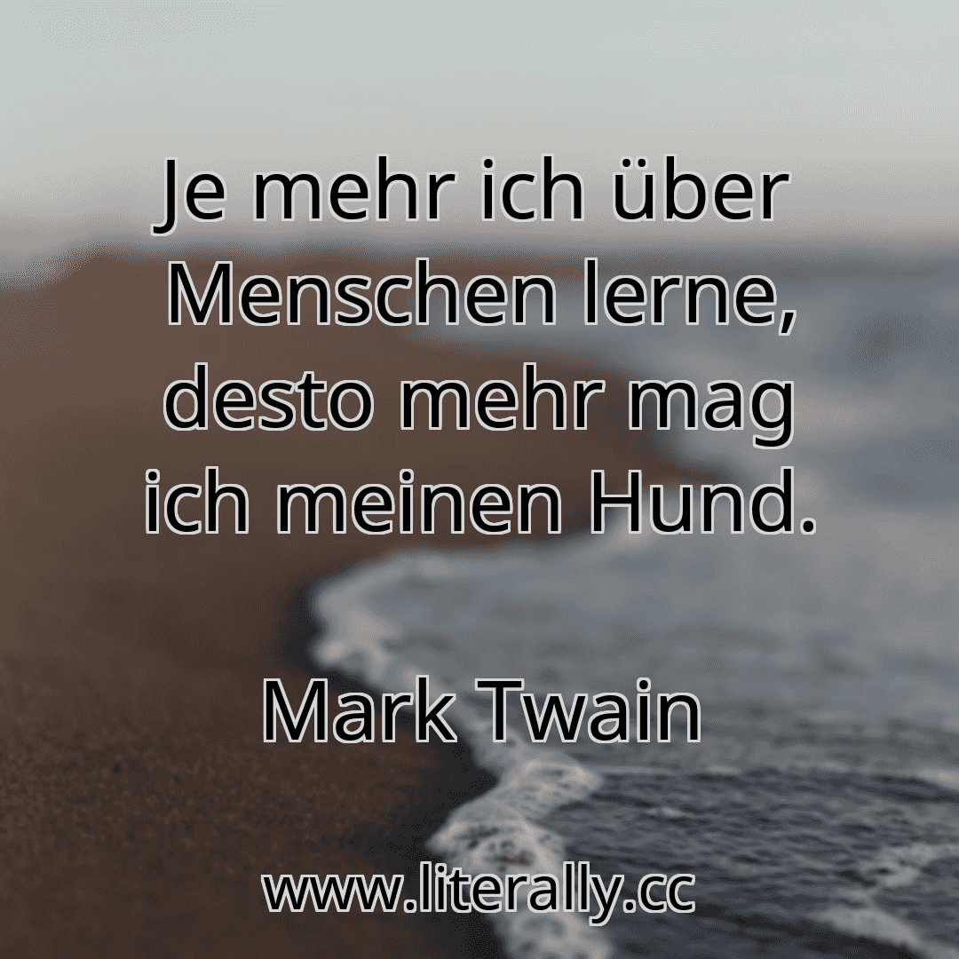 Je mehr ich über Menschen lerne, desto mehr mag ich meinen Hund.
Mark Twain
