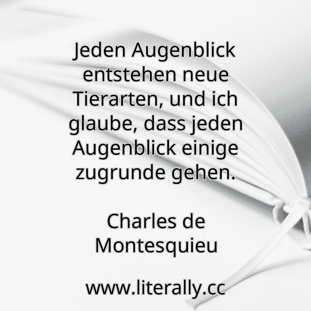 Jeden Augenblick entstehen neue Tierarten, und ich glaube, dass jeden Augenblick einige zugrunde gehen.
Charles de Montesquieu
