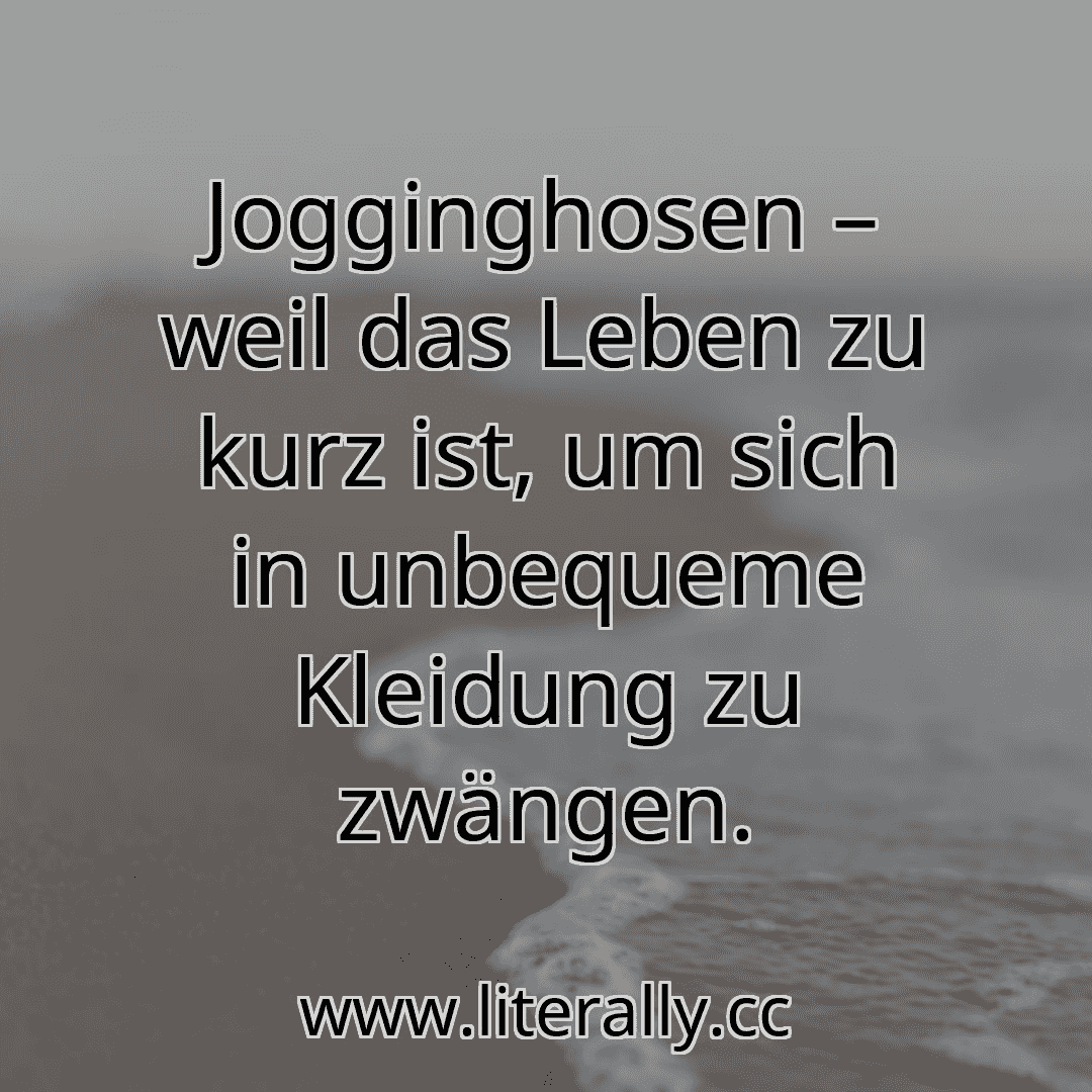 Jogginghosen – weil das Leben zu kurz ist, um sich in unbequeme Kleidung zu zwängen.
