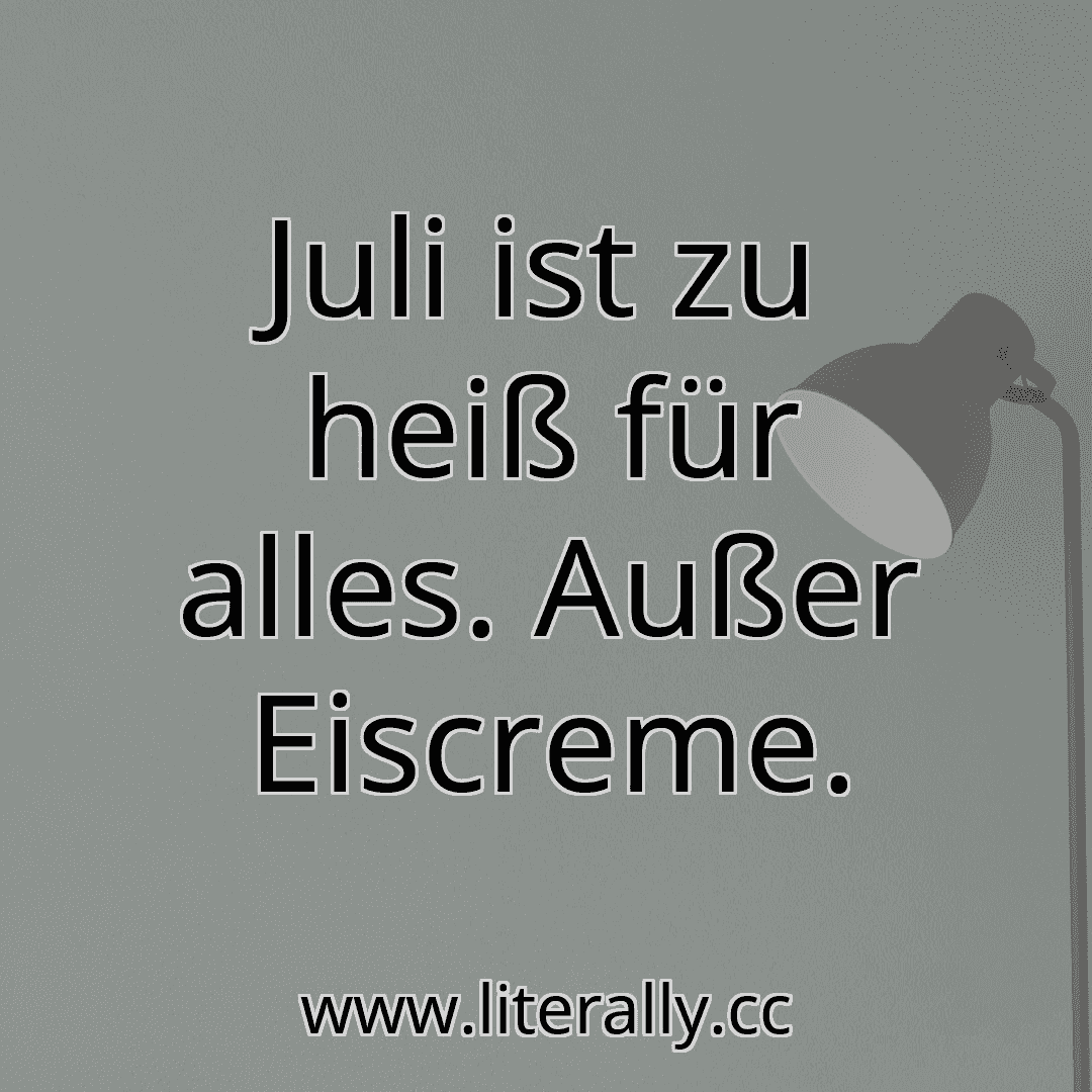Juli ist zu heiß für alles. Außer Eiscreme.
