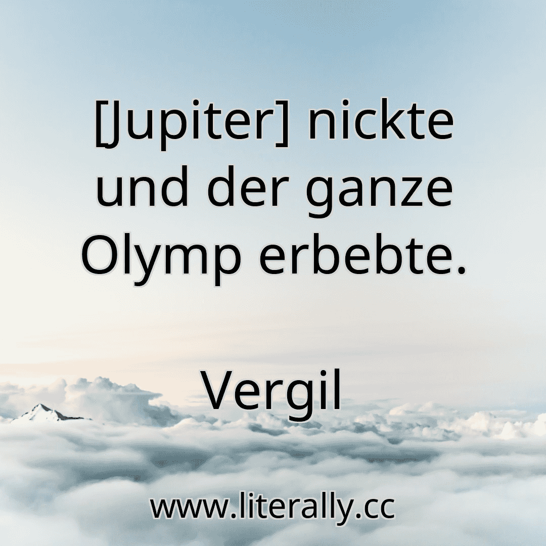 [Jupiter] nickte und der ganze Olymp erbebte.
Vergil
