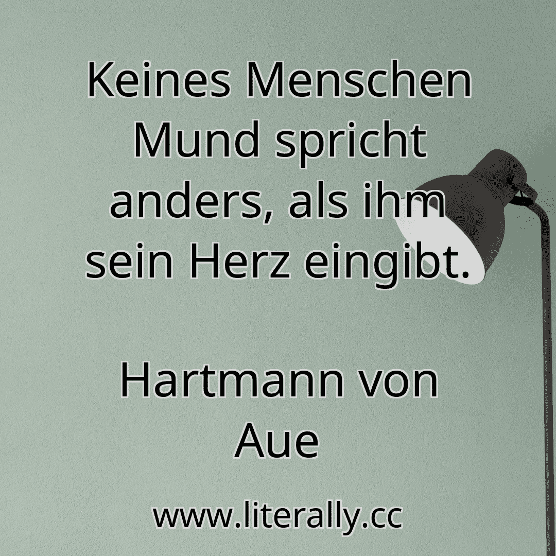 Keines Menschen Mund spricht anders, als ihm sein Herz eingibt.
Hartmann von Aue
