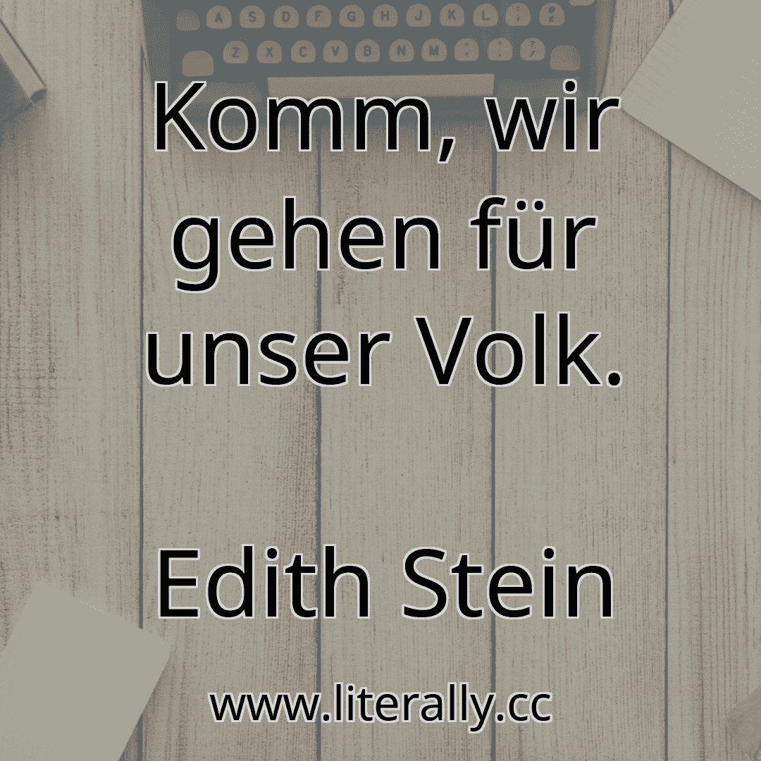 Komm, wir gehen für unser Volk.
Edith Stein
