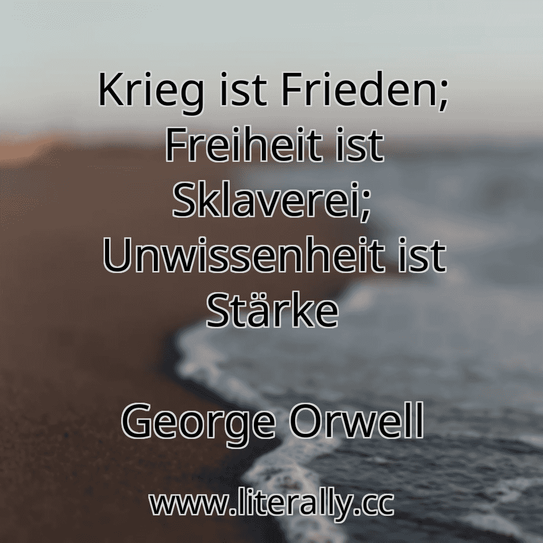 Krieg ist Frieden; Freiheit ist Sklaverei; Unwissenheit ist Stärke
George Orwell
