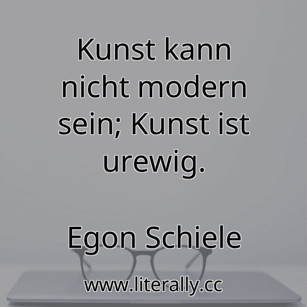 Kunst kann nicht modern sein; Kunst ist urewig.
Egon Schiele
