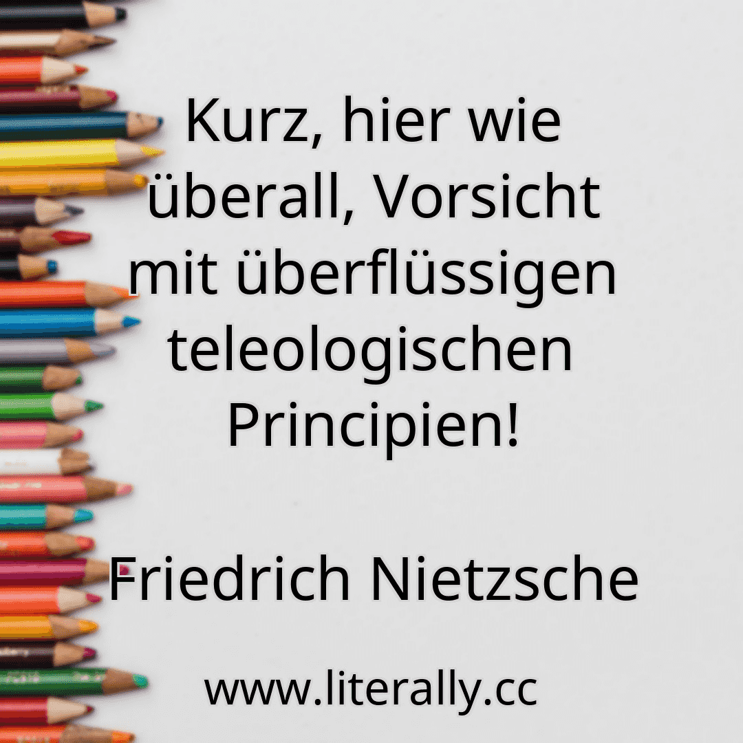 Kurz, hier wie überall, Vorsicht mit überflüssigen teleologischen Principien!
Friedrich Nietzsche
