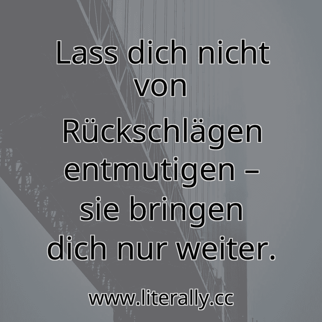 Lass dich nicht von Rückschlägen entmutigen – sie bringen dich nur weiter.

