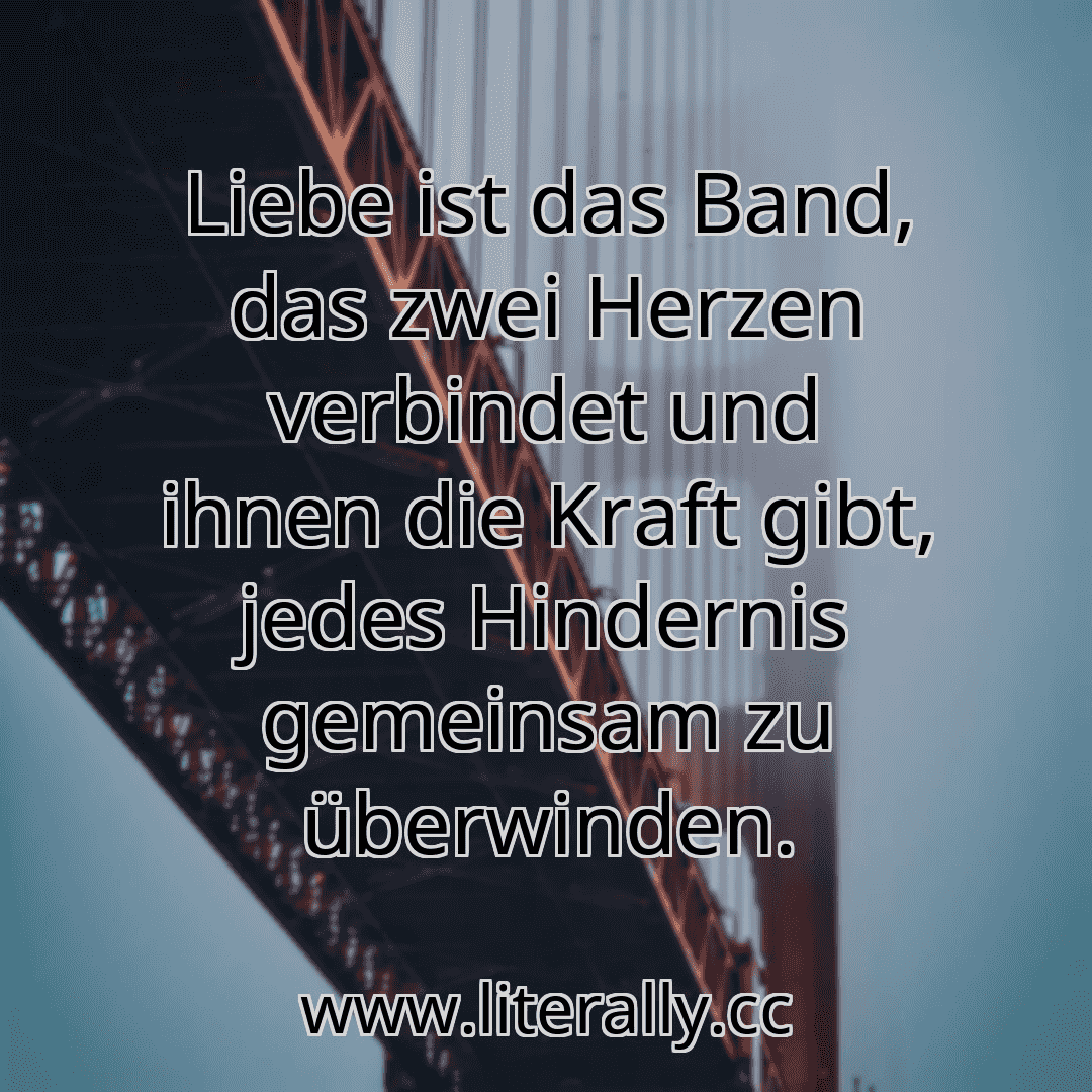 Liebe ist das Band, das zwei Herzen verbindet und ihnen die Kraft gibt, jedes Hindernis gemeinsam zu überwinden.
