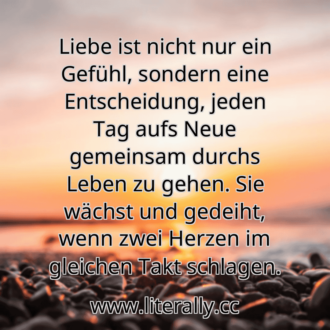 Liebe ist nicht nur ein Gefühl, sondern eine Entscheidung, jeden Tag aufs Neue gemeinsam durchs Leben zu gehen. Sie wächst und gedeiht, wenn zwei Herzen im gleichen Takt schlagen.
