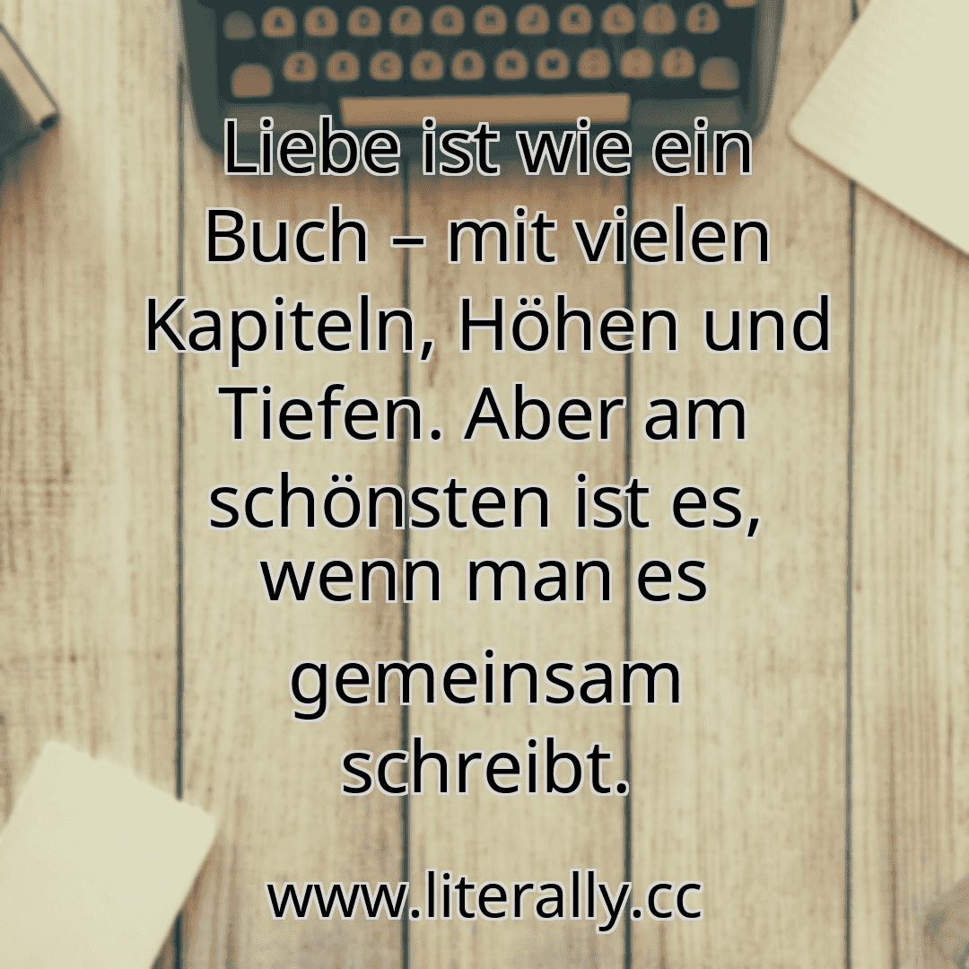 Liebe ist wie ein Buch – mit vielen Kapiteln, Höhen und Tiefen. Aber am schönsten ist es, wenn man es gemeinsam schreibt.
