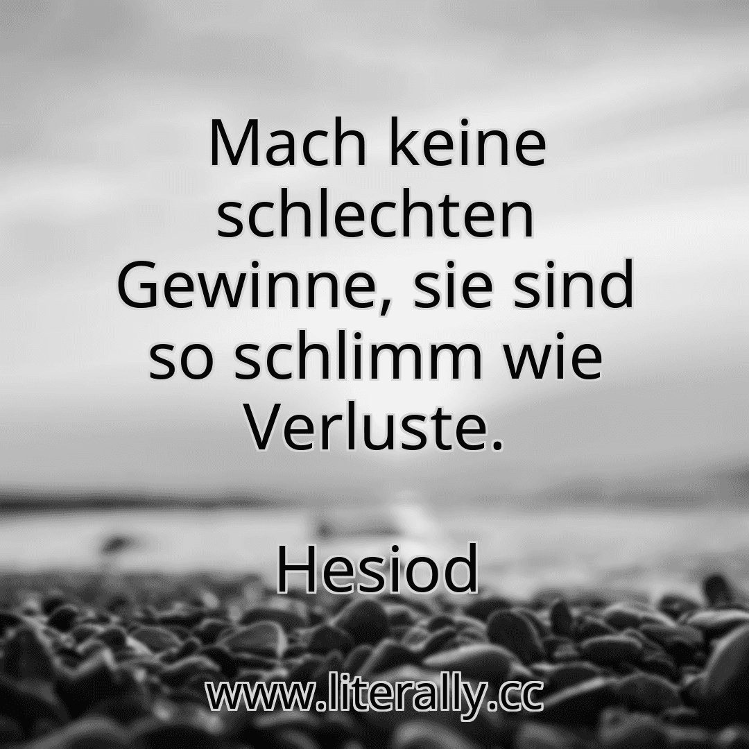 Mach keine schlechten Gewinne, sie sind so schlimm wie Verluste.
Hesiod
