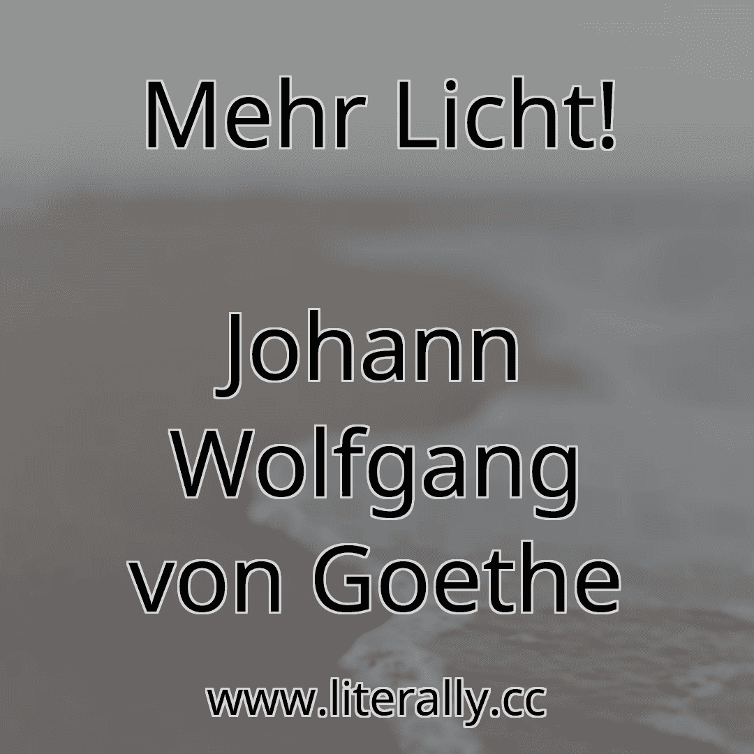 Mehr Licht!
Johann Wolfgang von Goethe
