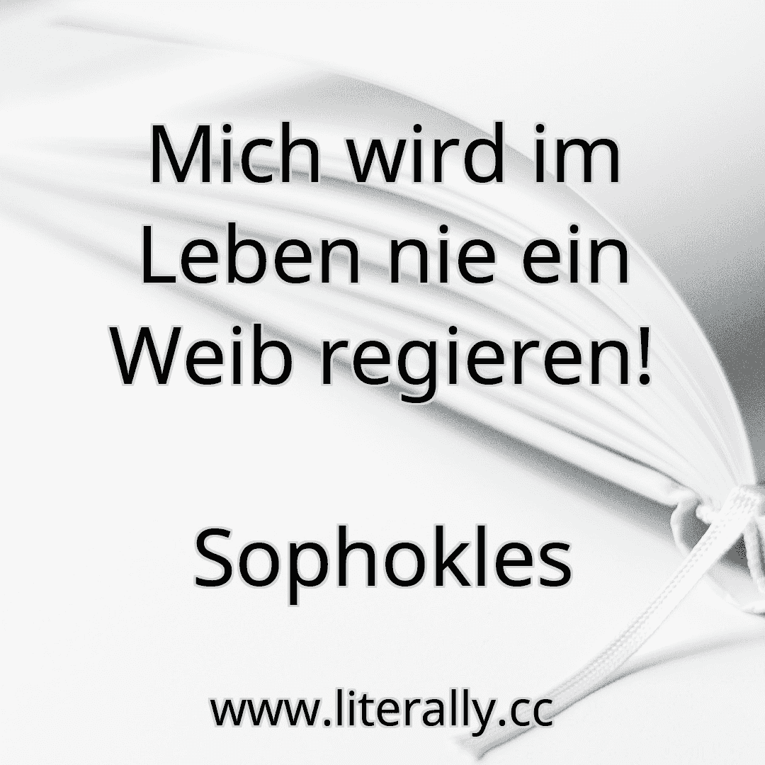 Mich wird im Leben nie ein Weib regieren!
Sophokles
