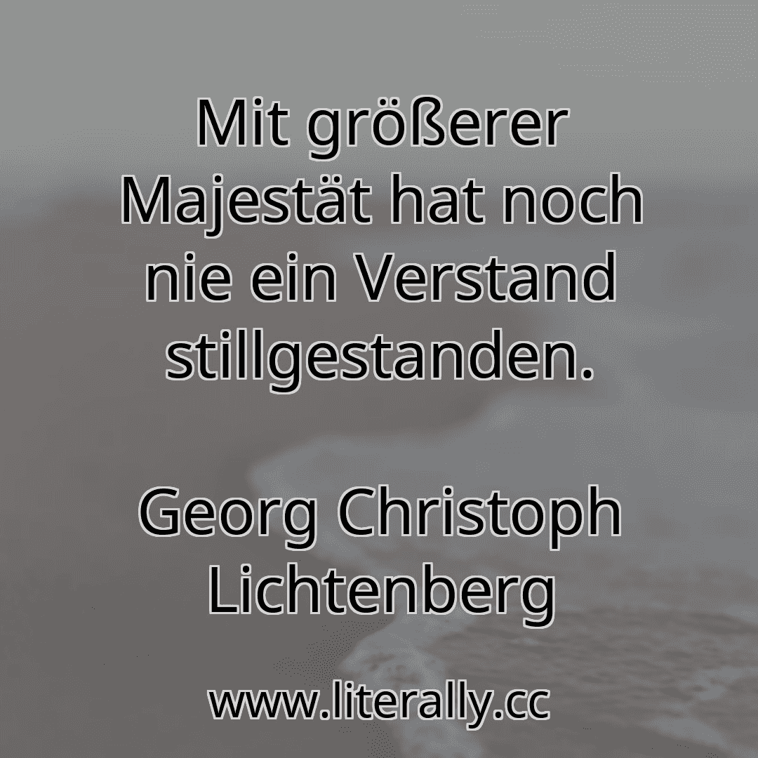 Mit größerer Majestät hat noch nie ein Verstand stillgestanden.
Georg Christoph Lichtenberg
