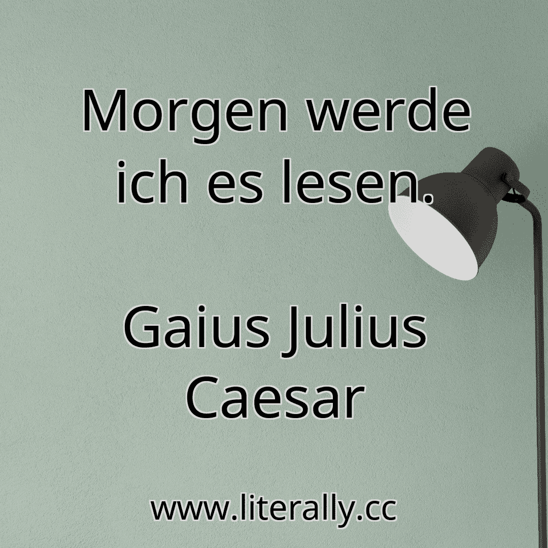 Morgen werde ich es lesen.
Gaius Julius Caesar
