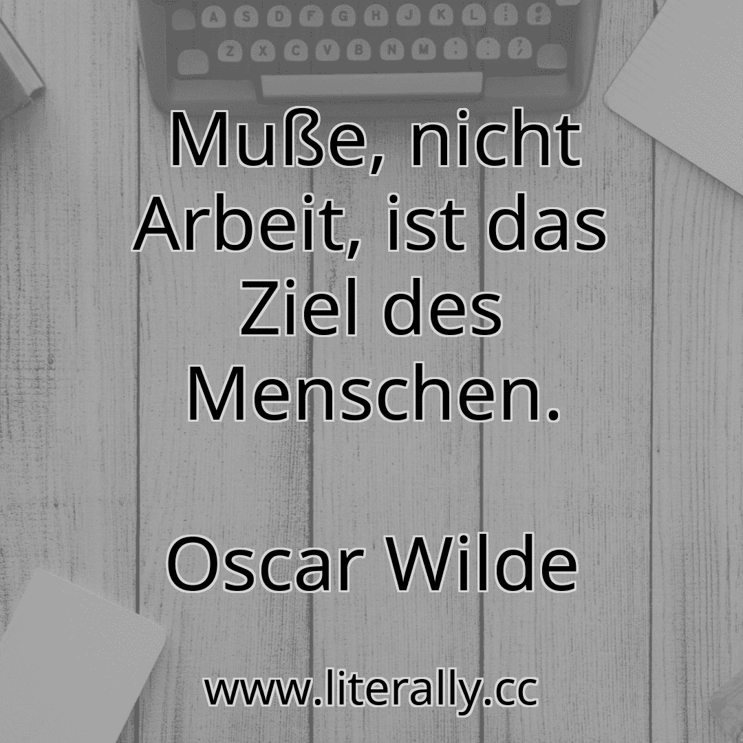 Muße, nicht Arbeit, ist das Ziel des Menschen.
Oscar Wilde
