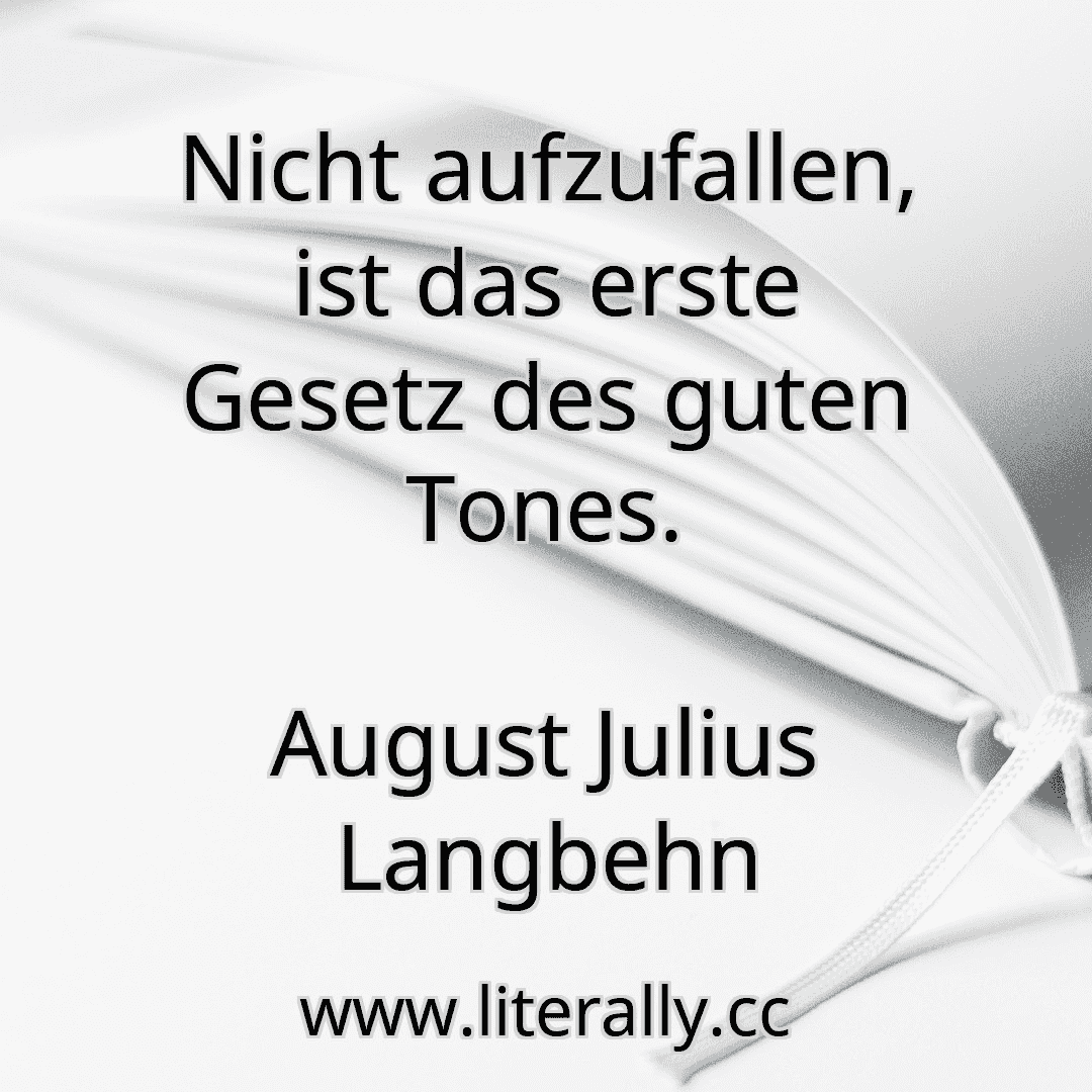 Nicht aufzufallen, ist das erste Gesetz des guten Tones.
August Julius Langbehn
